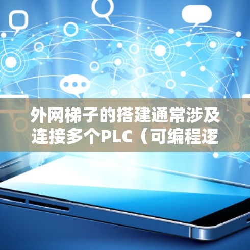外网梯子的搭建通常涉及连接多个PLC（可编程逻辑控制器）设备来实现网络连接。以下是一些常见的外网梯子连接步骤和注意事项，供您参考
