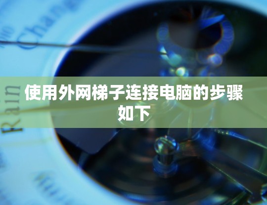 使用外网梯子连接电脑的步骤如下