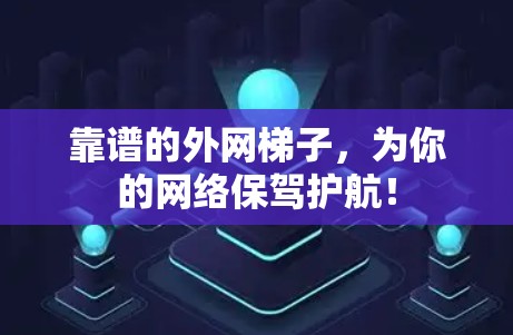 靠谱的外网梯子，为你的网络保驾护航！