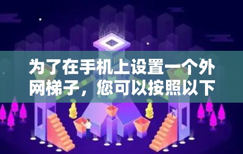 为了在手机上设置一个外网梯子，您可以按照以下步骤进行