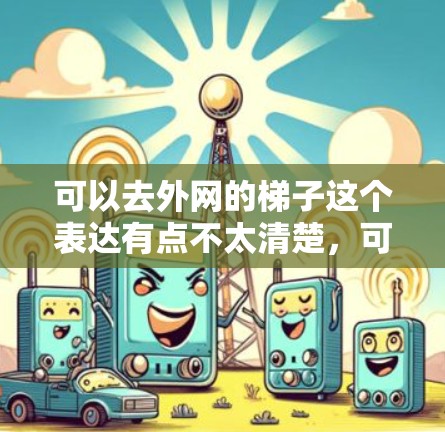 可以去外网的梯子这个表达有点不太清楚，可能有以下几种解释