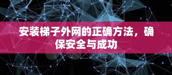 安装梯子外网的正确方法，确保安全与成功
