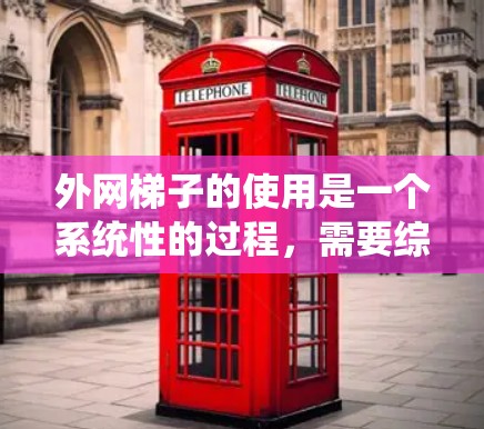 外网梯子的使用是一个系统性的过程，需要综合考虑多个因素来确保设备能够正确连接到网络。以下是一个详细且系统化的使用教程，帮助您顺利完成外网梯子的使用