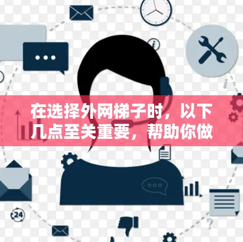 在选择外网梯子时，以下几点至关重要，帮助你做出明智的选择