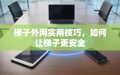 梯子外网实用技巧，如何让梯子更安全