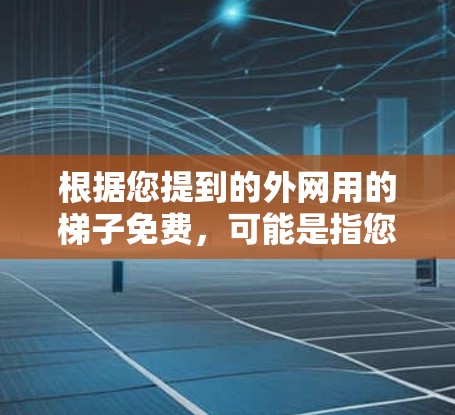 根据您提到的外网用的梯子免费，可能是指您在使用外网时，梯子可以免费使用，或者有其他特定服务免费提供。以下是一些可能的解决方案或信息