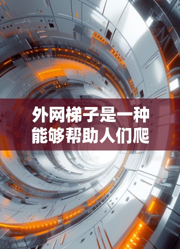 外网梯子是一种能够帮助人们爬高和测量高处的工具，具有多种实用用途。以下是其详细用途