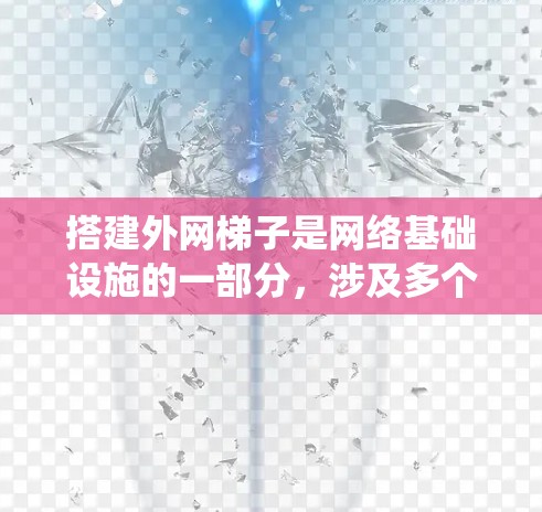 搭建外网梯子是网络基础设施的一部分，涉及多个步骤和工具。以下是一个清晰的步骤指南，帮助你系统地完成外网梯子的搭建