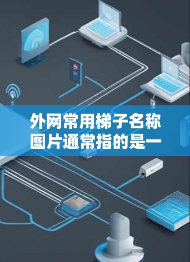 外网常用梯子名称图片通常指的是一些经典的网站品牌或公司名称，如网环、网信、网联等。这些名称通常与网或网站相关，常用于网站设计、广告和展示用途。以下是几款常见的梯子名称图片推荐，供您参考