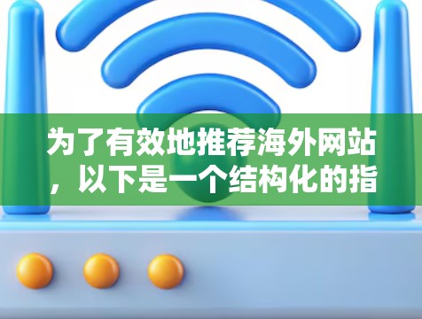 为了有效地推荐海外网站，以下是一个结构化的指南，涵盖国内和国外的主要网站，帮助用户找到适合的兴趣内容