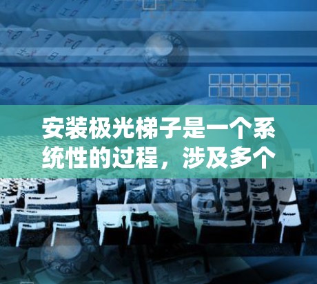 安装极光梯子是一个系统性的过程，涉及多个步骤和配置。以下是一个详细的安装指南，帮助您顺利完成这一任务