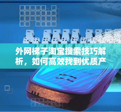 外网梯子淘宝搜索技巧解析，如何高效找到优质产品？