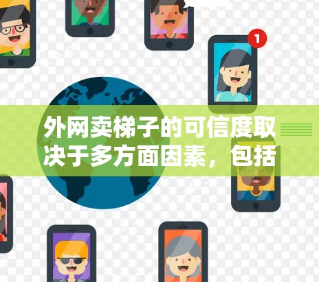外网卖梯子的可信度取决于多方面因素，包括网站的信誉、质量保证、售后服务以及价格是否合理。以下是一些需要注意的问题和建议