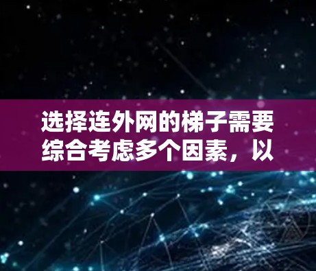 选择连外网的梯子需要综合考虑多个因素，以下是详细的步骤指南