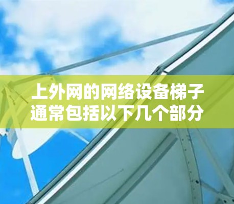 上外网的网络设备梯子通常包括以下几个部分
