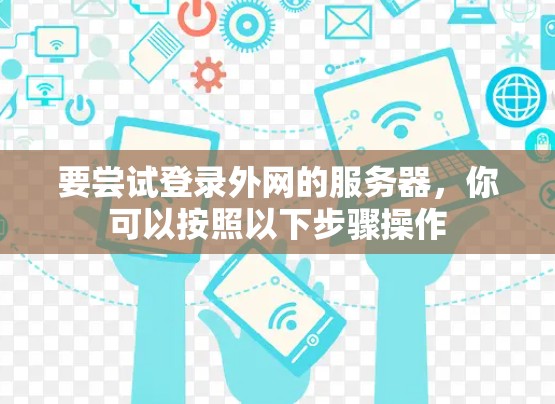 要尝试登录外网的服务器，你可以按照以下步骤操作