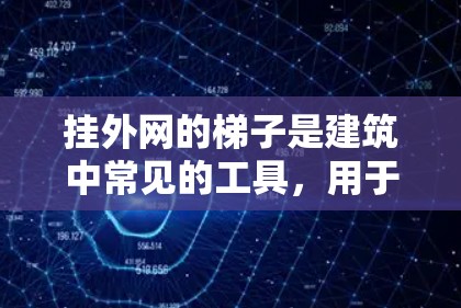 挂外网的梯子是建筑中常见的工具，用于连接外部电路到建筑结构中。以下是一些步骤和建议，帮助您顺利安装外网