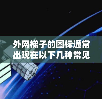 外网梯子的图标通常出现在以下几种常见工具的主键盘和子键盘布局中，左下角的键盘布局会显示外网梯子的图标