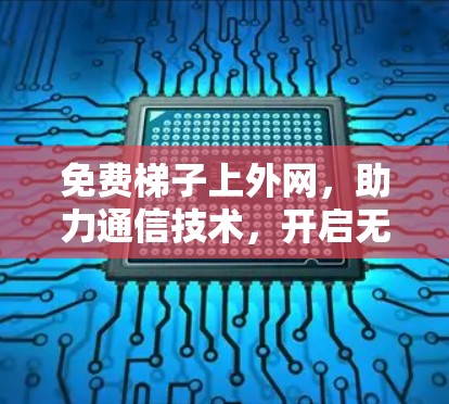 免费梯子上外网，助力通信技术，开启无限可能！