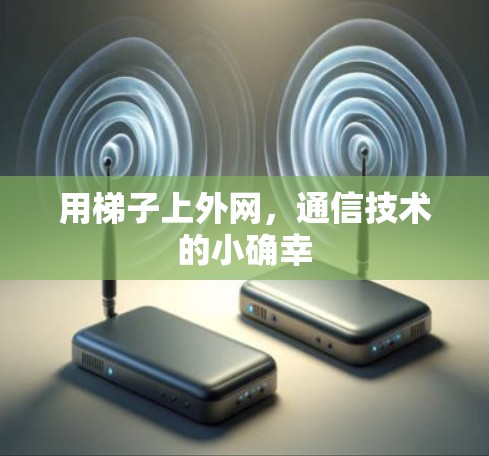 用梯子上外网，通信技术的小确幸