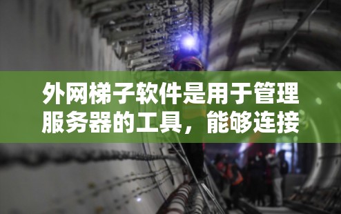 外网梯子软件是用于管理服务器的工具，能够连接到外部网络，帮助组织高效管理和监控服务器。以下是这些工具的详细介绍