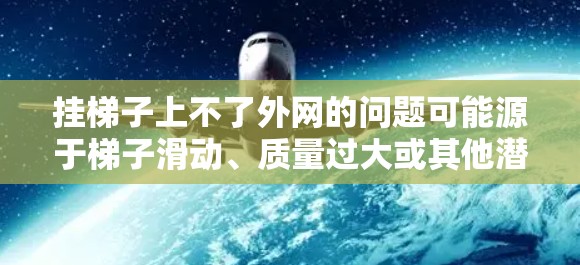 挂梯子上不了外网的问题可能源于梯子滑动、质量过大或其他潜在风险。以下是一些步骤，帮助你解决这个问题