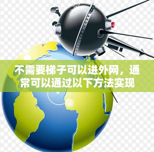 不需要梯子可以进外网，通常可以通过以下方法实现