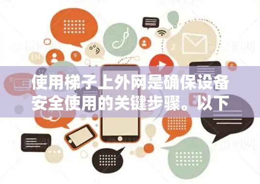 使用梯子上外网是确保设备安全使用的关键步骤。以下是一个系统化的指南，帮助您有效地使用梯子上外网