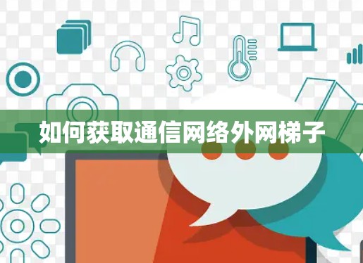 如何获取通信网络外网梯子