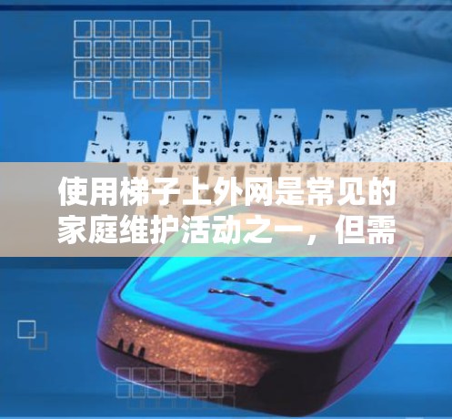 使用梯子上外网是常见的家庭维护活动之一，但需要注意以下几点