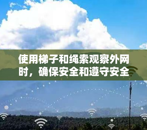 使用梯子和绳索观察外网时，确保安全和遵守安全指南是关键。以下是一步步的建议
