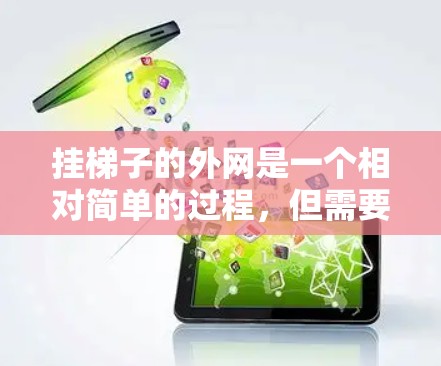 挂梯子的外网是一个相对简单的过程，但需要仔细考虑各个步骤以确保安全。以下是一步步的指南