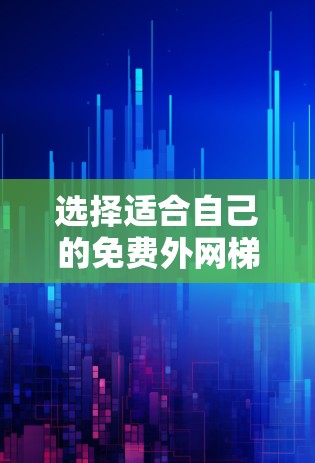 选择适合自己的免费外网梯子时，以下几点可以帮助你做出明智的选择
