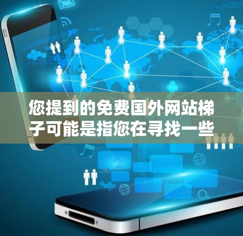您提到的免费国外网站梯子可能是指您在寻找一些免费的国外网站资源，可能是指下载国外网站。您想了解如何免费下载国外网站资源吗？