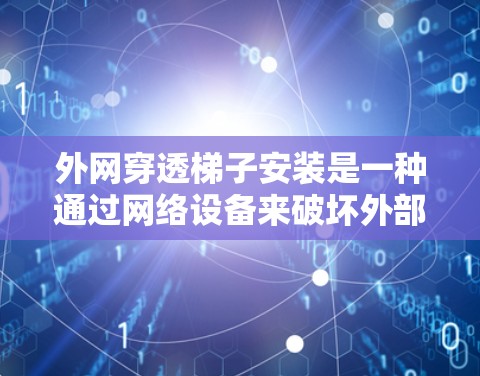 外网穿透梯子安装是一种通过网络设备来破坏外部网络攻击的方法，具体包括以下步骤和措施