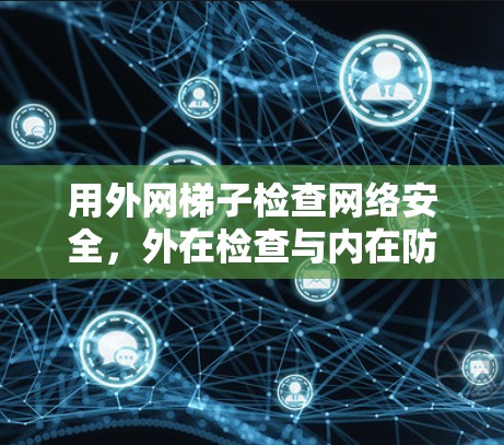 用外网梯子检查网络安全，外在检查与内在防护