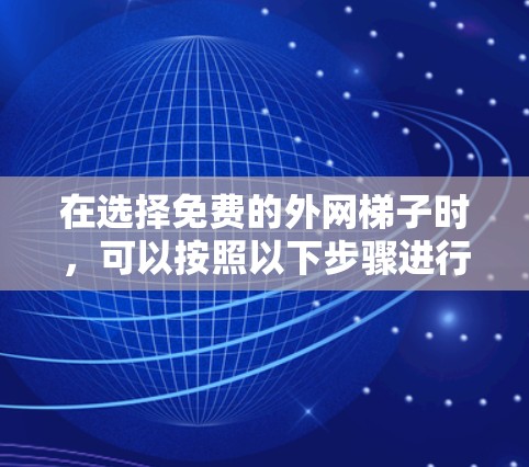 在选择免费的外网梯子时，可以按照以下步骤进行