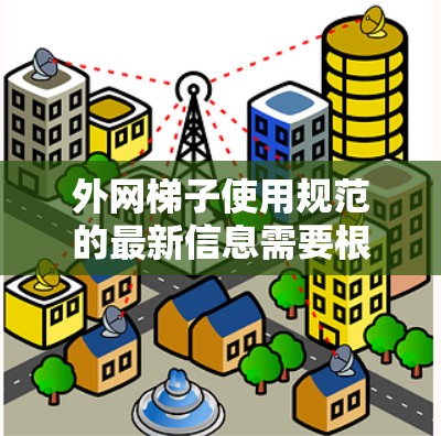 外网梯子使用规范的最新信息需要根据具体的建筑规范和法规来确定，通常会包括以下内容