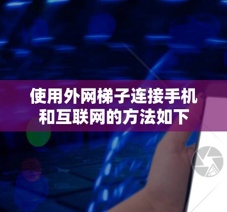 使用外网梯子连接手机和互联网的方法如下