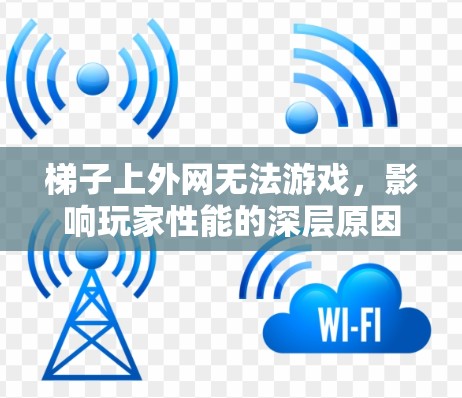 梯子上外网无法游戏，影响玩家性能的深层原因