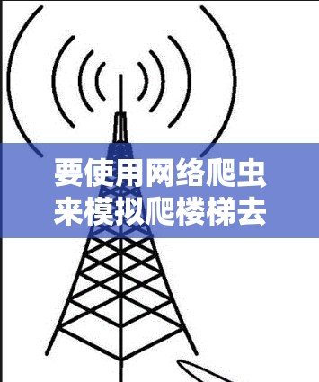 要使用网络爬虫来模拟爬楼梯去外网，可以按照以下步骤进行
