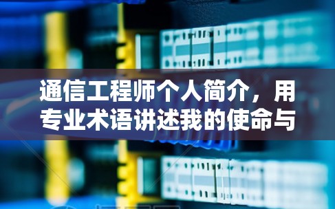通信工程师个人简介，用专业术语讲述我的使命与责任