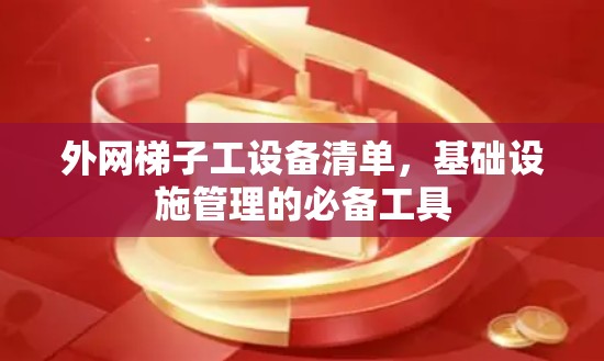 外网梯子工设备清单，基础设施管理的必备工具