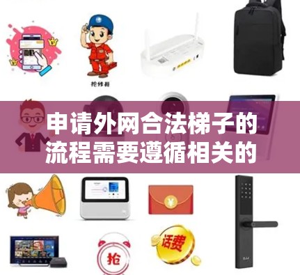 申请外网合法梯子的流程需要遵循相关的法律和规定，具体步骤如下