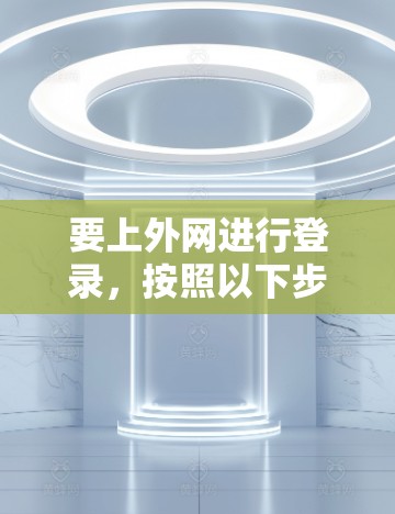 要上外网进行登录，按照以下步骤操作