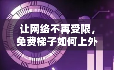 让网络不再受限，免费梯子如何上外网？