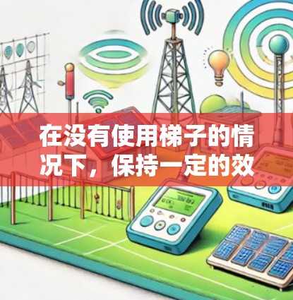 在没有使用梯子的情况下，保持一定的效率可以考虑以下几种替代方法