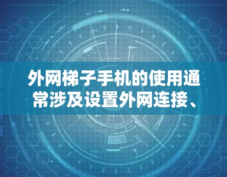 外网梯子手机的使用通常涉及设置外网连接、上传文件、管理外网数据以及处理异常情况。以下是解决外网梯子手机使用问题的步骤