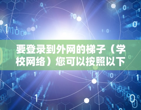 要登录到外网的梯子（学校网络）您可以按照以下步骤操作