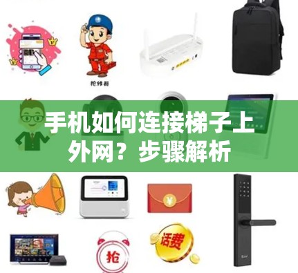 手机如何连接梯子上外网？步骤解析